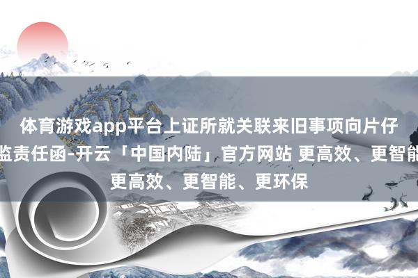 体育游戏app平台上证所就关联来旧事项向片仔癀发出监监责任函-开云「中国内陆」官方网站 更高效、更智能、更环保