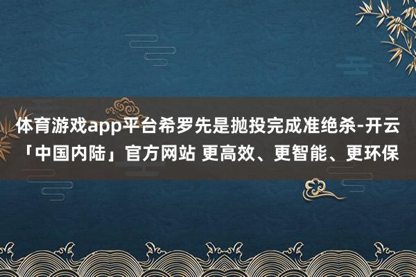 体育游戏app平台希罗先是抛投完成准绝杀-开云「中国内陆」官方网站 更高效、更智能、更环保