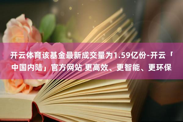 开云体育该基金最新成交量为1.59亿份-开云「中国内陆」官方网站 更高效、更智能、更环保