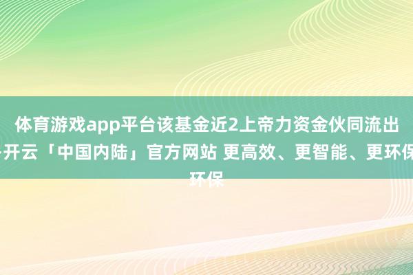 体育游戏app平台该基金近2上帝力资金伙同流出-开云「中国内陆」官方网站 更高效、更智能、更环保