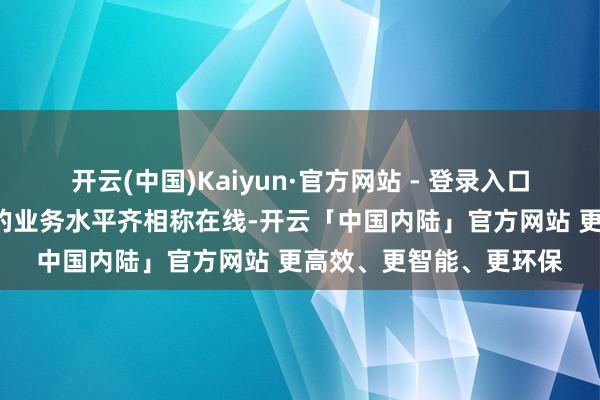 开云(中国)Kaiyun·官方网站 - 登录入口这阐明8成以上的教师的业务水平齐相称在线-开云「中国内陆」官方网站 更高效、更智能、更环保