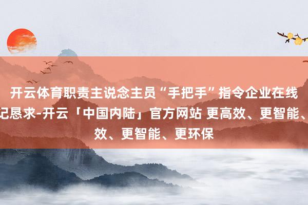 开云体育职责主说念主员“手把手”指令企业在线提交登记恳求-开云「中国内陆」官方网站 更高效、更智能、更环保