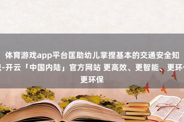 体育游戏app平台匡助幼儿掌捏基本的交通安全知识-开云「中国内陆」官方网站 更高效、更智能、更环保