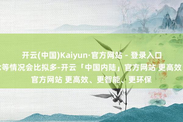 开云(中国)Kaiyun·官方网站 - 登录入口误点、变更股说念等情况会比拟多-开云「中国内陆」官方网站 更高效、更智能、更环保