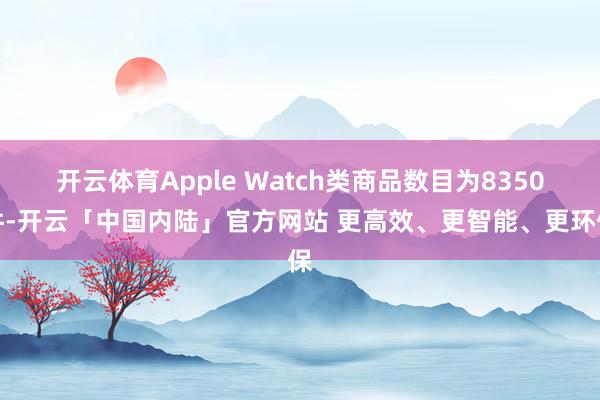 开云体育Apple Watch类商品数目为8350件-开云「中国内陆」官方网站 更高效、更智能、更环保