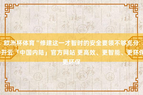 欧洲杯体育“修建这一才智时的安全要领不够充分-开云「中国内陆」官方网站 更高效、更智能、更环保