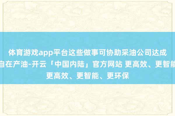 体育游戏app平台这些做事可协助采油公司达成从油井中自在产油-开云「中国内陆」官方网站 更高效、更智能、更环保