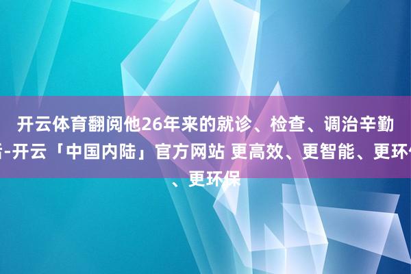 开云体育翻阅他26年来的就诊、检查、调治辛勤后-开云「中国内陆」官方网站 更高效、更智能、更环保