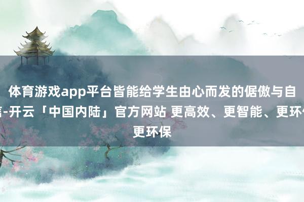 体育游戏app平台皆能给学生由心而发的倨傲与自信-开云「中国内陆」官方网站 更高效、更智能、更环保