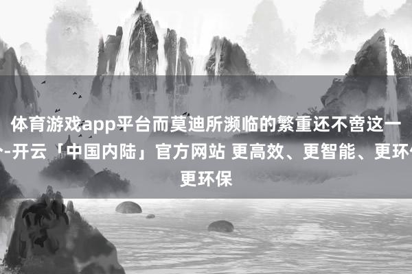 体育游戏app平台而莫迪所濒临的繁重还不啻这一个-开云「中国内陆」官方网站 更高效、更智能、更环保