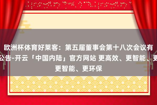 欧洲杯体育好莱客：第五届董事会第十八次会议有野心公告-开云「中国内陆」官方网站 更高效、更智能、更环保