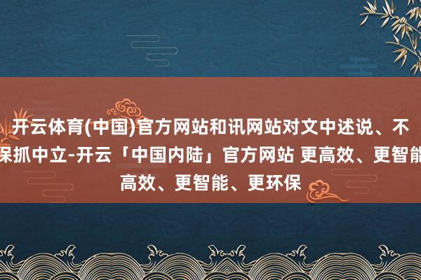 开云体育(中国)官方网站和讯网站对文中述说、不雅点判断保抓中立-开云「中国内陆」官方网站 更高效、更智能、更环保