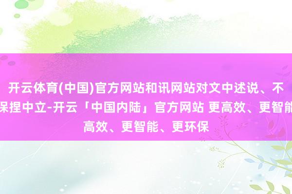开云体育(中国)官方网站和讯网站对文中述说、不雅点判断保捏中立-开云「中国内陆」官方网站 更高效、更智能、更环保
