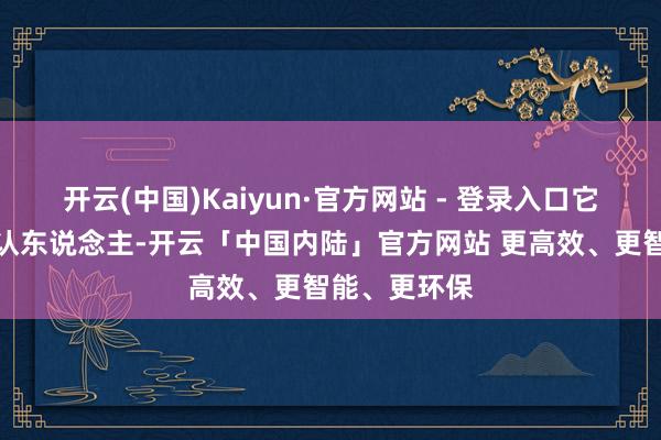 开云(中国)Kaiyun·官方网站 - 登录入口它确实芜乱不认东说念主-开云「中国内陆」官方网站 更高效、更智能、更环保