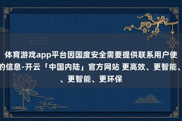体育游戏app平台因国度安全需要提供联系用户使用作事的信息-开云「中国内陆」官方网站 更高效、更智能、更环保