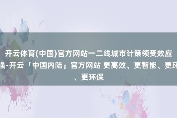 开云体育(中国)官方网站一二线城市计策领受效应最强-开云「中国内陆」官方网站 更高效、更智能、更环保