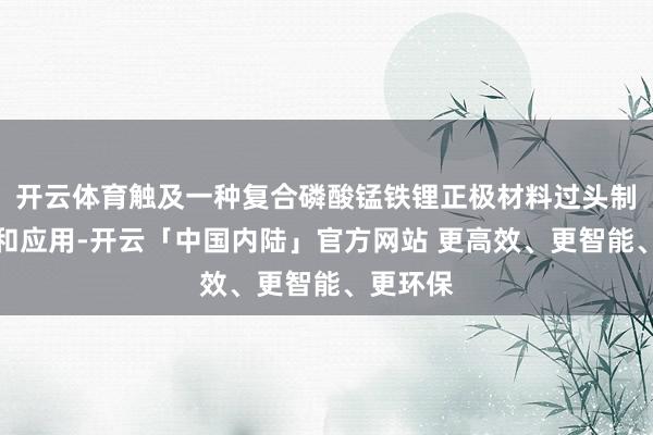 开云体育触及一种复合磷酸锰铁锂正极材料过头制备依次和应用-开云「中国内陆」官方网站 更高效、更智能、更环保