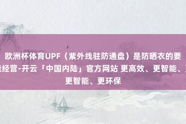 欧洲杯体育UPF（紫外线驻防通盘）是防晒衣的要道性能经营-开云「中国内陆」官方网站 更高效、更智能、更环保
