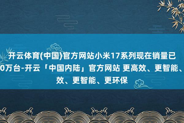 开云体育(中国)官方网站小米17系列现在销量已跳动100万台-开云「中国内陆」官方网站 更高效、更智能、更环保