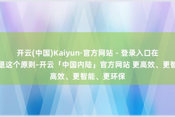 开云(中国)Kaiyun·官方网站 - 登录入口在饮食方面辞退这个原则-开云「中国内陆」官方网站 更高效、更智能、更环保