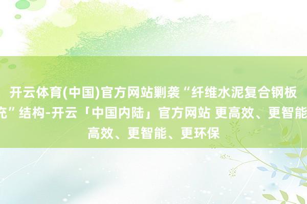 开云体育(中国)官方网站剿袭“纤维水泥复合钢板+岩棉填充”结构-开云「中国内陆」官方网站 更高效、更智能、更环保