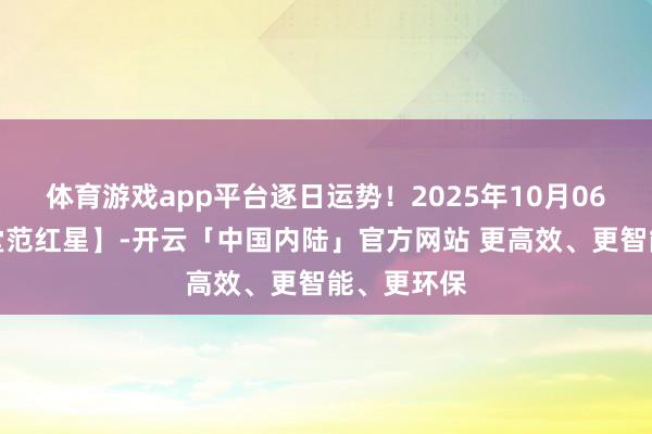 体育游戏app平台逐日运势！2025年10月06日【极星堂范红星】-开云「中国内陆」官方网站 更高效、更智能、更环保