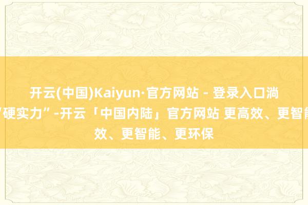 开云(中国)Kaiyun·官方网站 - 登录入口淌若时代是“硬实力”-开云「中国内陆」官方网站 更高效、更智能、更环保