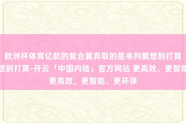 欧洲杯体育亿航的复合翼弃取的是串列翼想到打算缩减整机想到打算-开云「中国内陆」官方网站 更高效、更智能、更环保