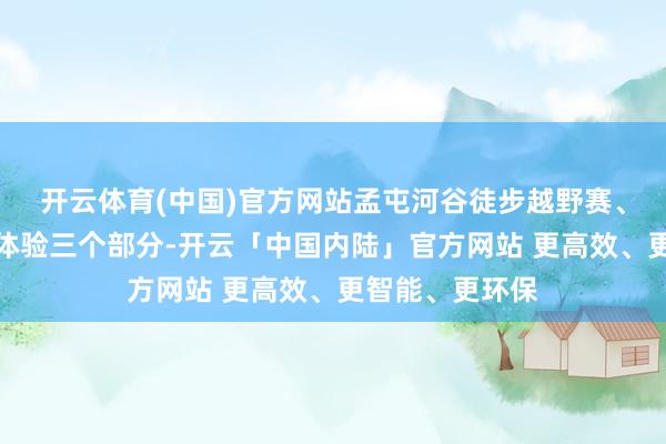 开云体育(中国)官方网站孟屯河谷徒步越野赛、周末失业户外体验三个部分-开云「中国内陆」官方网站 更高效、更智能、更环保